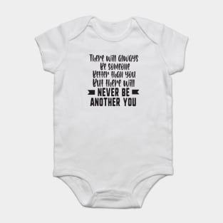 There will always be someone better than you but there will never be another you Baby Bodysuit